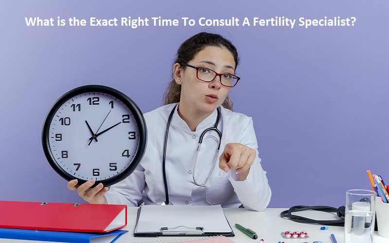 Right Time To Consult A Fertility Specialist